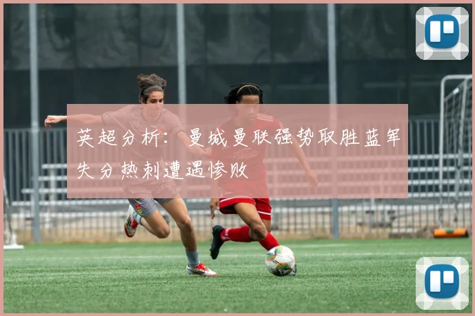 英超分析：曼城曼联强势取胜蓝军失分热刺遭遇惨败