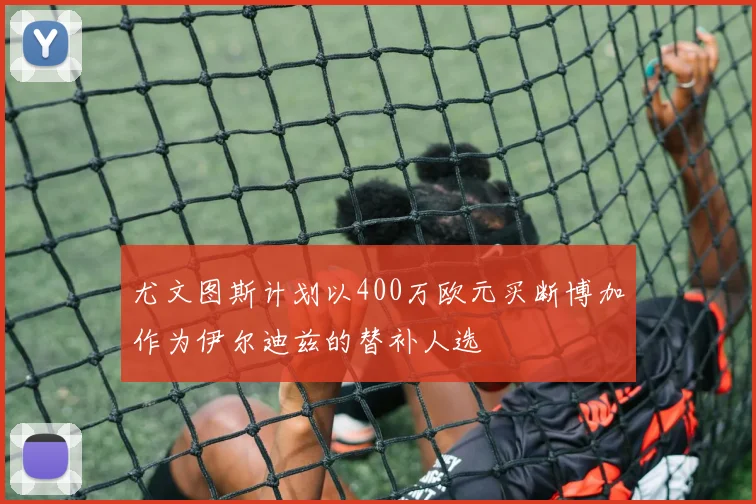 尤文图斯计划以400万欧元买断博加作为伊尔迪兹的替补人选