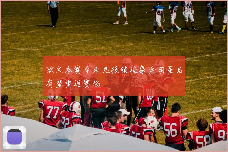 欧文本赛季未见报销迹象全明星后有望重返赛场