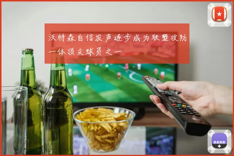 沃特森自信发声逐步成为联盟攻防一体顶尖球员之一