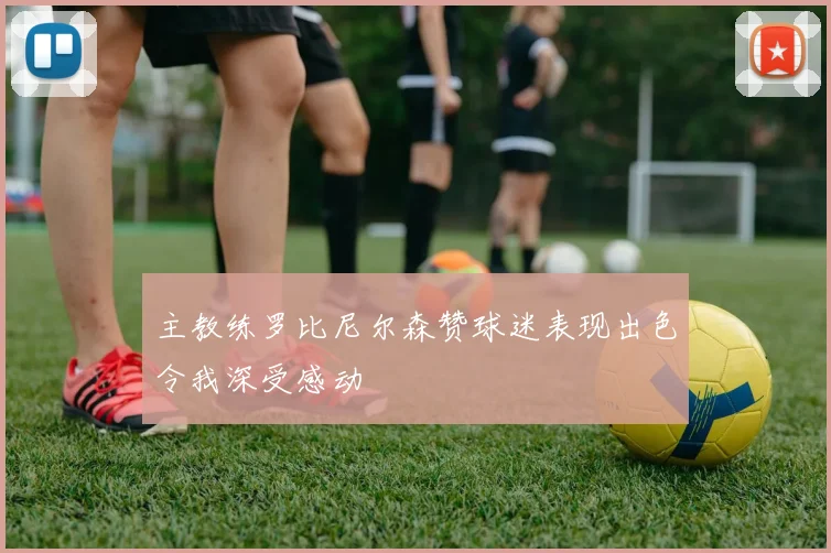 主教练罗比尼尔森赞球迷表现出色令我深受感动
