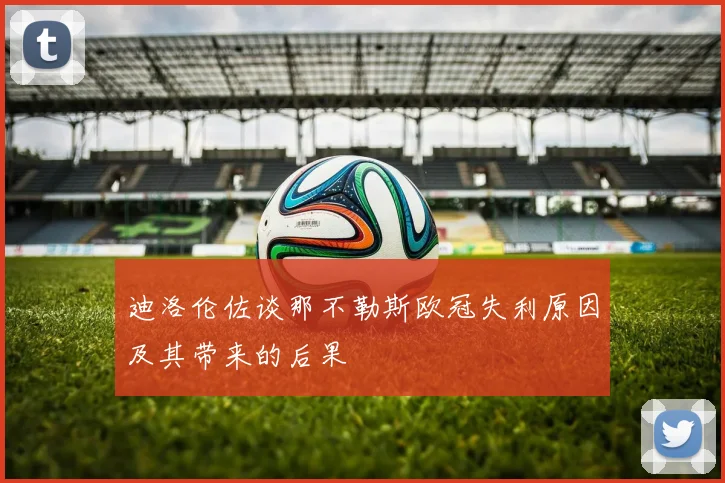 迪洛伦佐谈那不勒斯欧冠失利原因及其带来的后果
