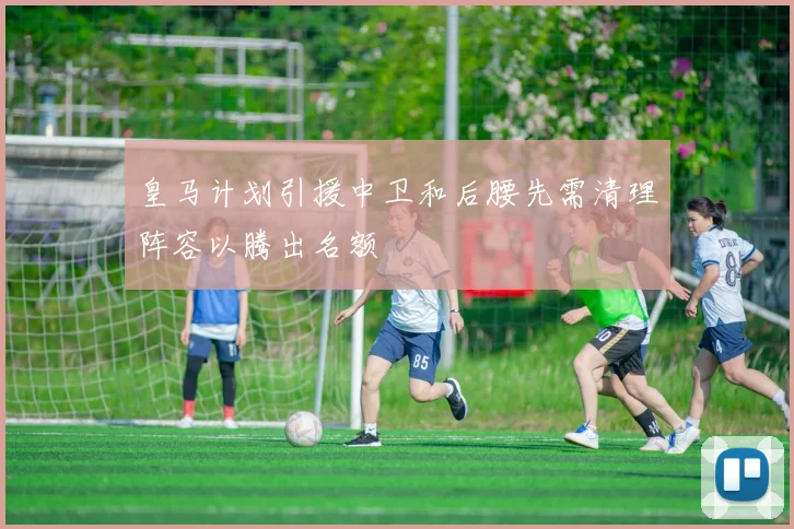 皇马计划引援中卫和后腰先需清理阵容以腾出名额