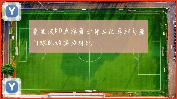 霍里谈KD选择勇士背后的真相与豪门球队的实力对比