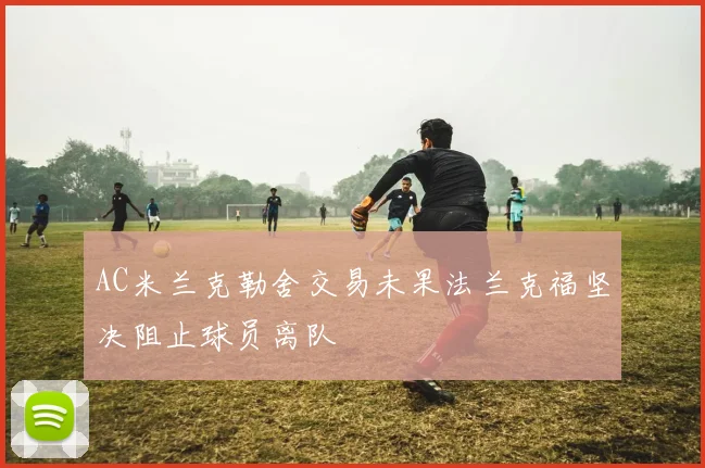 AC米兰克勒舍交易未果法兰克福坚决阻止球员离队