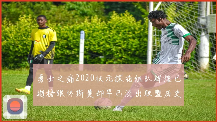 勇士之痛2020状元探花组队辉煌已逝榜眼怀斯曼却早已淡出联盟历史舞台
