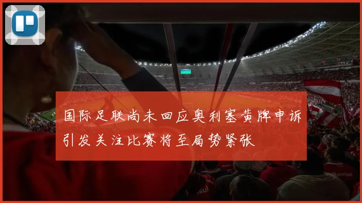 国际足联尚未回应奥利塞黄牌申诉引发关注比赛将至局势紧张